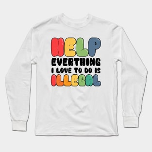 Help Everything I Love to do is illegal Long Sleeve T-Shirt